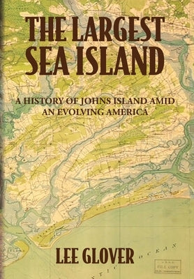 The Largest Sea Island: A History of Johns Island amid an Evolving America by Glover, Lee