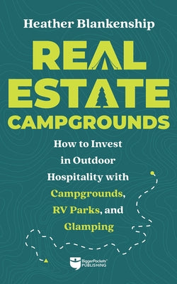 Real Estate Campgrounds: How to Invest in Outdoor Hospitality with Campgrounds, RV Parks, and Glamping by Blankenship, Heather