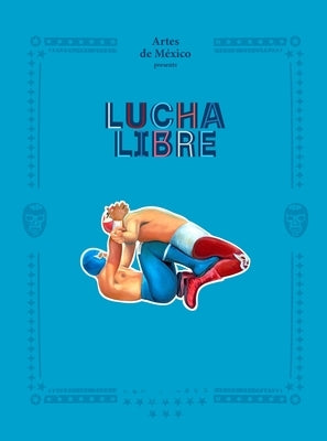 Lucha Libre: The History of Mexican Wrestling by Artes de M&#195;&#169;xico