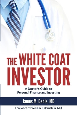 The White Coat Investor: A Doctor's Guide to Personal Finance and Investing by Bernstein, William J.