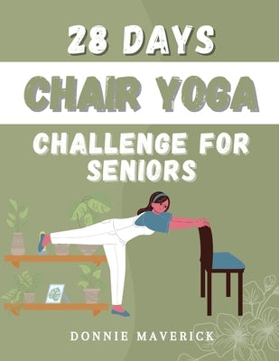 28 Days Chair Yoga Challenge For Seniors: 28 Days Guide for you to Improve your Flexibility, Mobility, Balance, Relief Stress and Lose Weight. by Maverick, Donnie