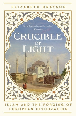 Crucible of Light: Islam and the Forging of European Civilization by Drayson, Elizabeth