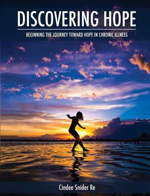 Discovering Hope: Beginning the Journey Toward Hope in Chronic Illness by Re, Cindee Snider