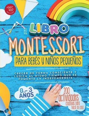 El Libro Montessori Para Bebés y Niños Pequeños: 200 actividades creativas para hacer en casa - Crecer de forma consciente y lúdica al mismo tiempo qu by Stampfer, Maria