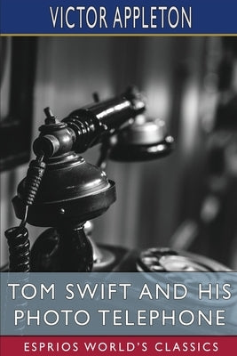 Tom Swift and His Photo Telephone (Esprios Classics): or, the Picture That Saved a Fortune by Appleton, Victor