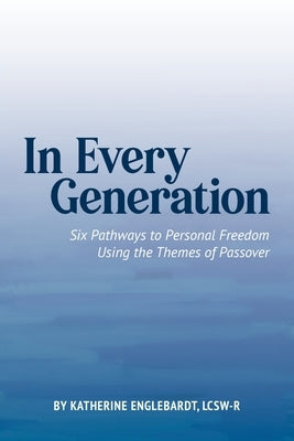 In Every Generation: Six Pathways to Personal Freedom Using the Themes of Passover by Englebardt, Katherine