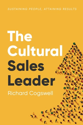 The Cultural Sales Leader: Sustaining People, Attaining Results by Cogswell, Richard