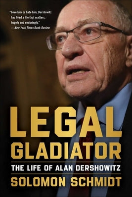 Legal Gladiator: The Life of Alan Dershowitz by Schmidt, Solomon