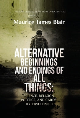 Alternative Beginnings and Endings of All Things: Science, Religion, Politics, and Cards, Hypervolume II by Blair, Maurice James