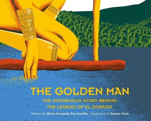 The Golden Man: The Indigenous Story Behind the Legend of El Dorado by Paz-Castillo, Maria Fernanda