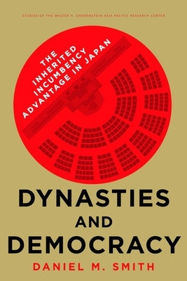 Dynasties and Democracy: The Inherited Incumbency Advantage in Japan by Smith, Daniel M.