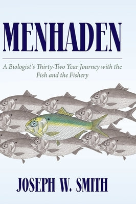 Menhaden: A Biologist's Thirty-Two Year Journey with the Fish and the Fishery by Smith, Joseph W.