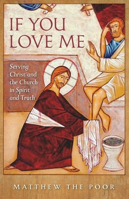 If You Love Me: Serving Christ and the Church in Spirit and Truth by The Poor, Matthew