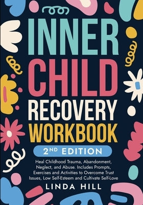 Inner Child Recovery Workbook, 2nd Edition: Heal Childhood Trauma, Abandonment, Neglect, and Abuse. Includes Prompts, Exercises and Activities to Over by Hill, Linda