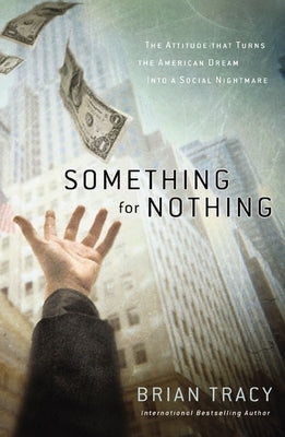 Something for Nothing: The Attitude That Turns the American Dream Into a Social Nightmare by Tracy, Brian