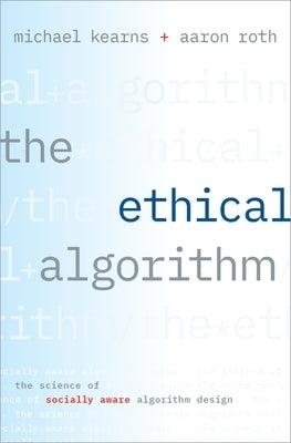 Ethical Algorithm: The Science of Socially Aware Algorithm Design by Kearns, Michael