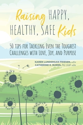 Raising Happy, Healthy, Safe Kids: 50 Tips for Tackling Even the Toughest Challenges with Love, Joy, and Purpose by Friesen, Karen Lundergan