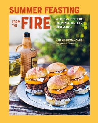 Summer Feasting from the Fire: Relaxed Recipes for the Bbq, Plus Salads, Sides, Drinks & More by Aikman-Smith, Valerie