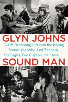 Sound Man: A Life Recording Hits with The Rolling Stones, The Who, Led Zeppelin, the Eagles, Eric Clapton, the Faces . . . by Johns, Glyn