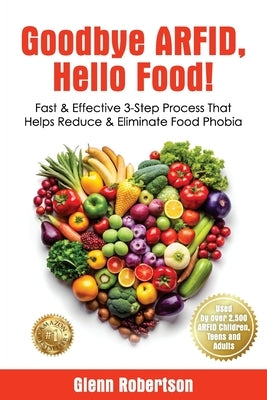 Goodbye ARFID, Hello Food!: Fast & Effective 3-Step Process That Helps Reduce & Eliminate Food Phobia by Robertson, Glenn