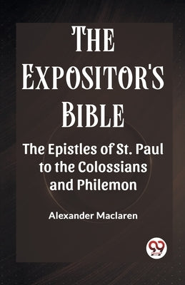 The Expositor'S Bible The Epistles Of St. Paul To The Colossians And Philemon by MacLaren, Alexander