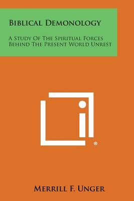 Biblical Demonology: A Study of the Spiritual Forces Behind the Present World Unrest by Unger, Merrill F.