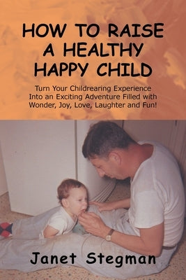 How to Raise a Healthy Happy Child by Stegman, Janet