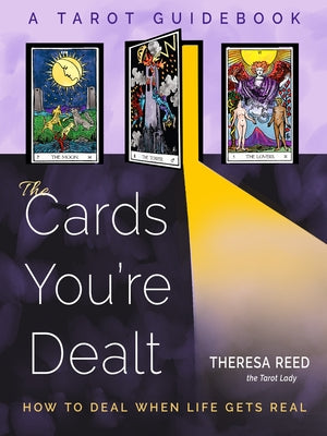 The Cards You're Dealt: How to Deal When Life Gets Real (a Tarot Guidebook) by Reed, Theresa