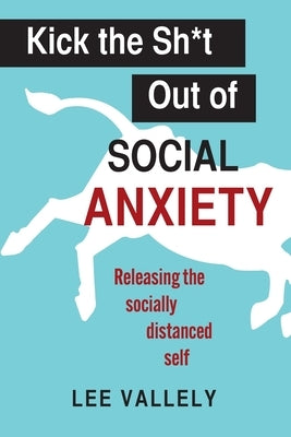 Kick the Sh*t Out of Social Anxiety: Releasing the Socially Distanced Self by Vallely, Lee