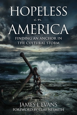 Hopeless in America: Finding an Anchor in the Cultural Storm by Evans, James L.