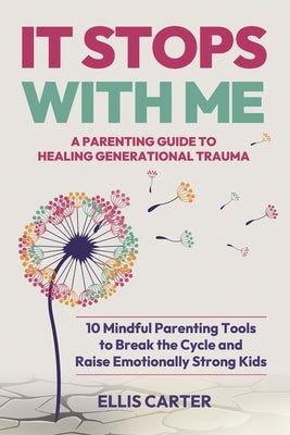 It Stops With Me: 10 Mindful Parenting Tools to Break the Cycle, Heal Generational Trauma and Raise Emotionally Strong Kids by Carter, Ellis