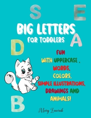 BIG LETTERS For toddlers: Fun with Uppercase, words, colors, Simple Illustrations, drawings and animals! by Zacorub, Mary