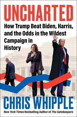 Uncharted: How Trump Beat Biden, Harris, and the Odds in the Wildest Campaign in History by Whipple, Chris