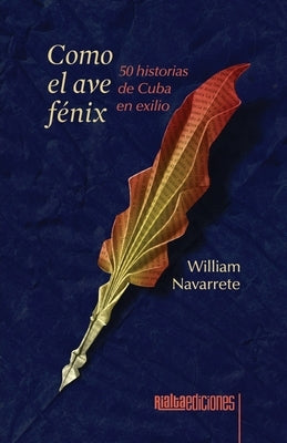 Como el ave f?nix: 50 historias de Cuba en exilio by Navarrete, William