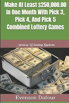 Make At Least $250,000.00 In One Month With Pick 3, Pick 4, And Pick 5 Combined Lottery Games: Money Winning System by Dufour, Evenson