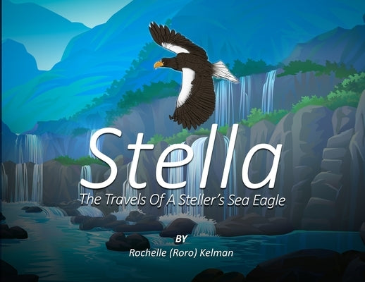 Stella: The Travels of a Steller's Sea Eagle by Kelman, Rochelle (Roro)