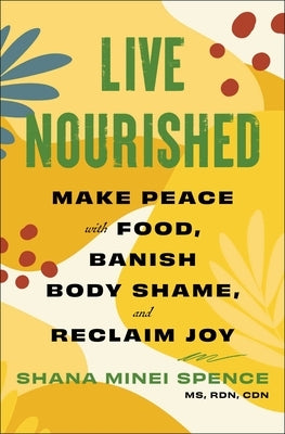 Live Nourished: Make Peace with Food, Banish Body Shame, and Reclaim Joy by Spence, Shana Minei