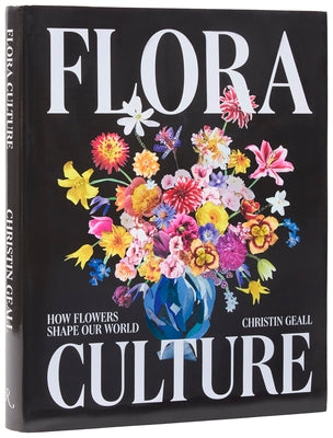 Flora Culture: How Flowers Shape Our World by Geall, Christin