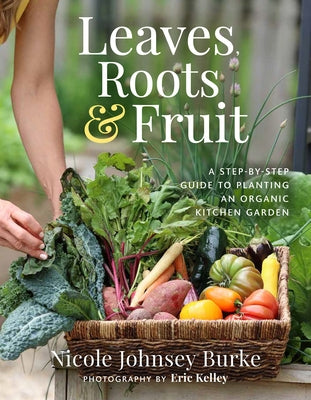 Leaves, Roots & Fruit: A Step-By-Step Guide to Planting an Organic Kitchen Garden by Johnsey Burke, Nicole