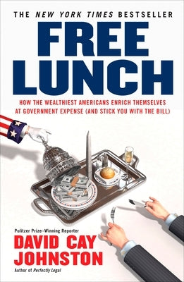 Free Lunch: How the Wealthiest Americans Enrich Themselves at Government Expense (and Stick You with the Bill) by Johnston, David Cay