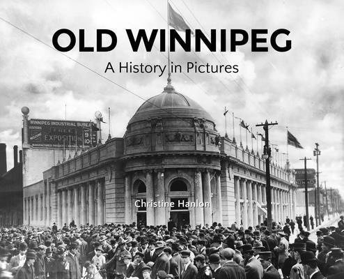 Old Winnipeg: A History in Pictures by Hanlon, Christine
