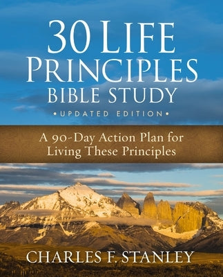 The 30 Life Principles Bible Study Updated Edition: A 90-Day Action Plan for Living These Principles by Stanley, Charles F.