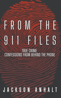 From The 911 Files: True Crime Confessions From Behind The Phone by Anhalt, Jackson