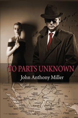 To Parts Unknown by Miller, John Anthony