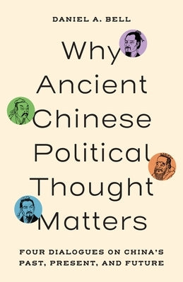 Why Ancient Chinese Political Thought Matters: Four Dialogues on China's Past, Present, and Future by Bell, Daniel a.
