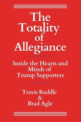 The Totality of Allegiance: Inside the Hearts and Minds of Trump Supporters by Ruddle, Travis