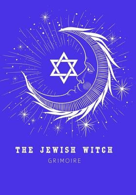 The Jewish Witch Grimoire: Book Of Shadows - Spell Book To Witchcraft Write Rituals Spellcasting and Ingredients. For Wiccans, Witches, Mages, Dr by Soul Witch Journals