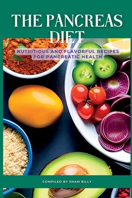 The Pancreas Diet: Nutritious and Flavorful Recipes for Pancreatic Health by Billy, Sham