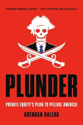 Plunder: Private Equity's Plan to Pillage America by Ballou, Brendan