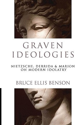 Graven Ideologies: Nietzsche, Derrida & Marion on Modern Idolatry by Benson, Bruce Ellis